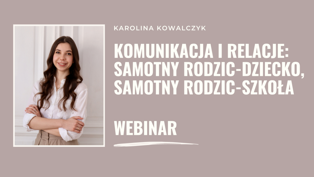 Karolina Kowalczyk: komunikacja i relacje: samotny rodzic - dziecko, samotny rodzic - szkoła, webinar.