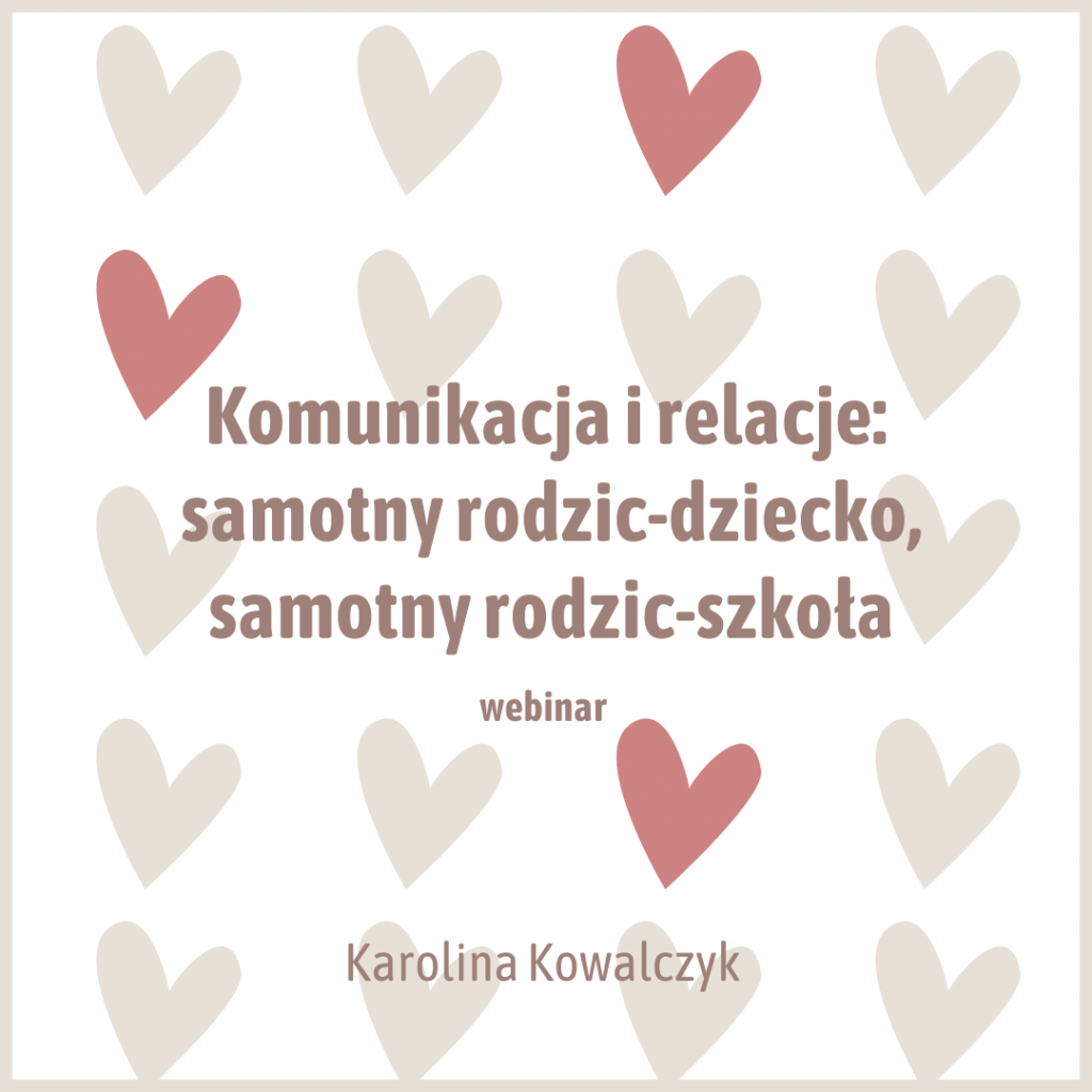 komunikacja i relacje: samotny rodzic - dziecko, samotny rodzic - szkoła, webinar. Karolina Kowalczyk